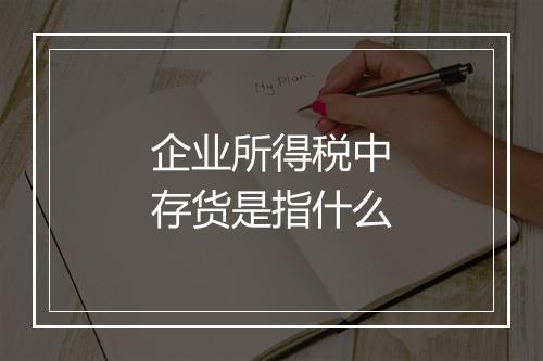 企业所得税中存货是指什么