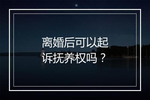 离婚后可以起诉抚养权吗?
