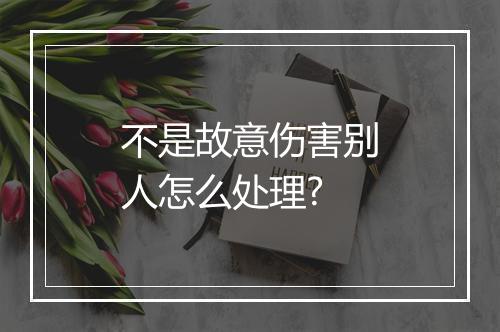 不是故意伤害别人怎么处理?