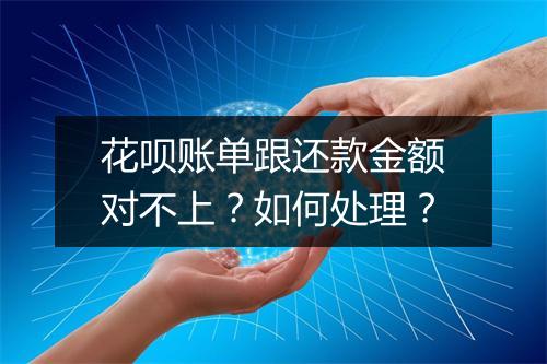 花呗账单跟还款金额对不上?如何处理?
