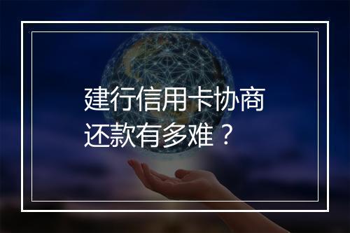 建行信用卡协商还款有多难?