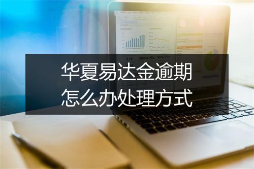 华夏易达金逾期怎么办处理方式
