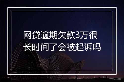 网贷逾期欠款3万很长时间了会被起诉吗
