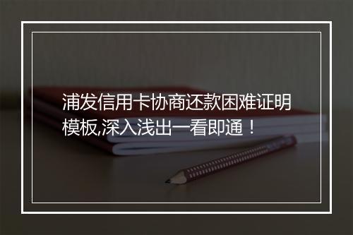 浦发信用卡协商还款困难证明模板,深入浅出一看即通!