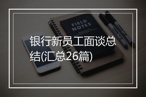 银行新员工面谈总结(汇总26篇)