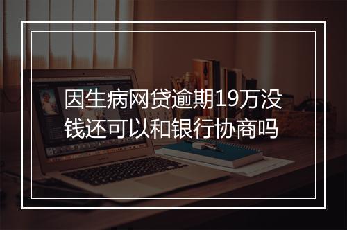 因生病网贷逾期19万没钱还可以和银行协商吗