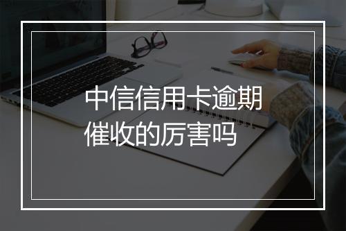 中信信用卡逾期催收的厉害吗
