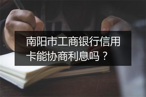 南阳市工商银行信用卡能协商利息吗?