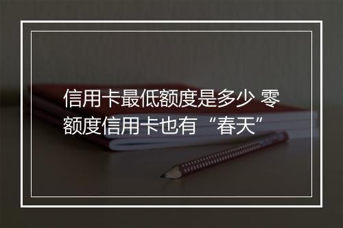 信用卡最低额度是多少 零额度信用卡也有“春天”
