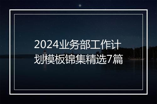 2024业务部工作计划模板锦集精选7篇