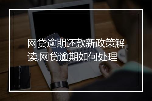 网贷逾期还款新政策解读,网贷逾期如何处理