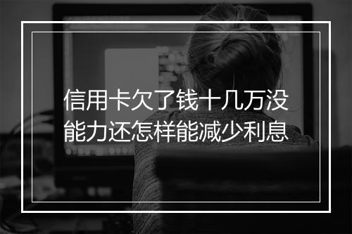 信用卡欠了钱十几万没能力还怎样能减少利息