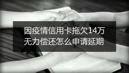 因疫情信用卡拖欠14万无力偿还怎么申请延期