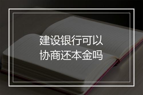建设银行可以协商还本金吗