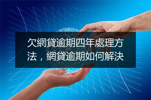 欠網貸逾期四年處理方法,網貸逾期如何解決