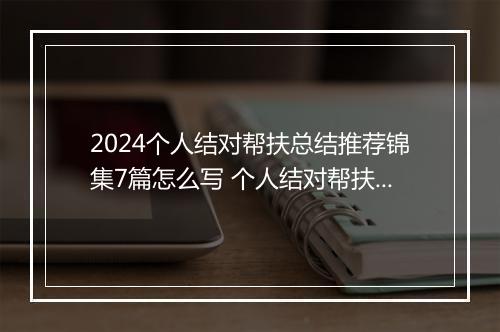 2024个人结对帮扶总结推荐锦集7篇怎么写 个人结对帮扶总结推荐锦集7篇