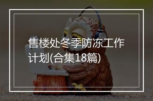 售楼处冬季防冻工作计划(合集18篇)