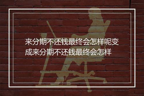 来分期不还钱最终会怎样呢变成来分期不还钱最终会怎样