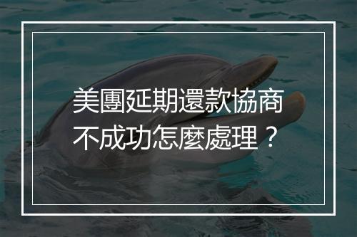 美團延期還款協商不成功怎麼處理?