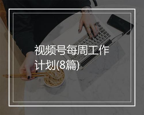视频号每周工作计划(8篇)