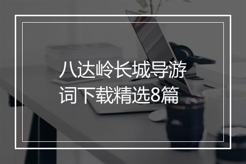 八达岭长城导游词下载精选8篇
