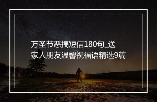 万圣节恶搞短信180句_送家人朋友温馨祝福语精选9篇