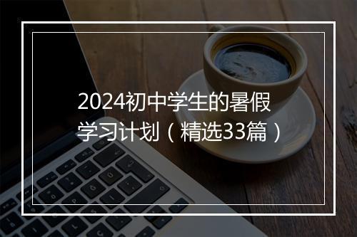 2024初中学生的暑假学习计划(精选33篇)