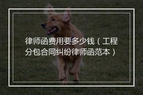 律师函费用要多少钱(工程分包合同纠纷律师函范本)