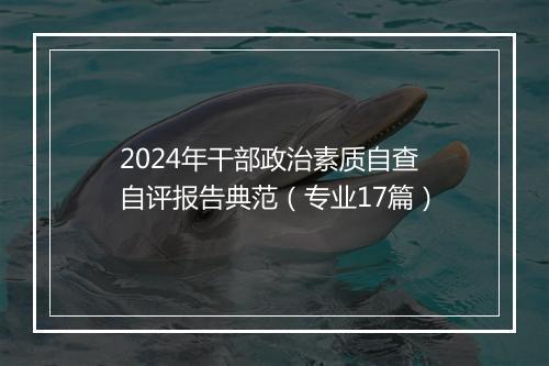 2024年干部政治素质自查自评报告典范(专业17篇)