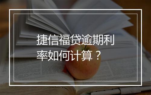 捷信福贷逾期利率如何计算?