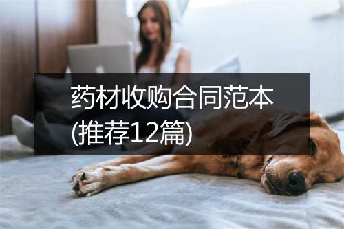 药材收购合同范本(推荐12篇)