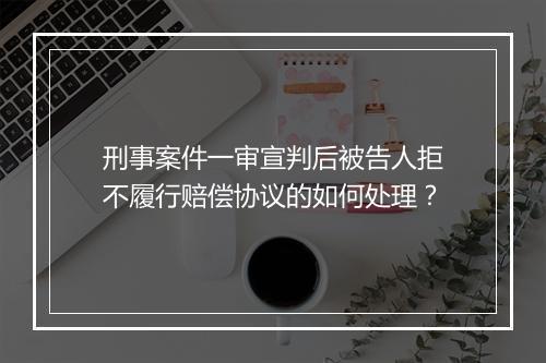 刑事案件一审宣判后被告人拒不履行赔偿协议的如何处理?