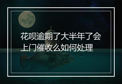 花呗逾期了大半年了会上门催收么如何处理