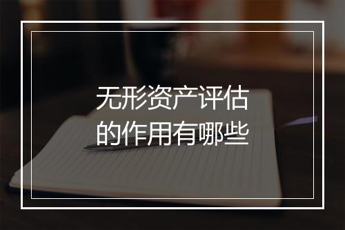 无形资产评估的作用有哪些