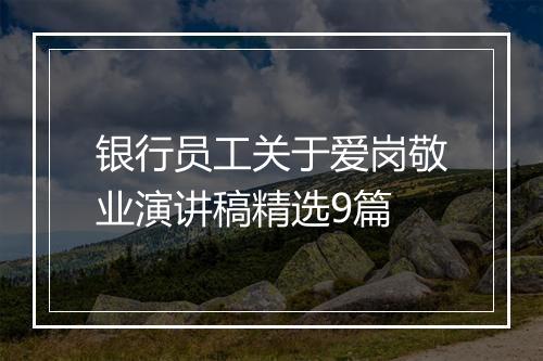 银行员工关于爱岗敬业演讲稿精选9篇