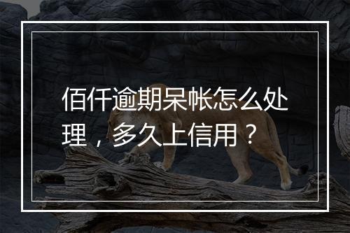 佰仟逾期呆帐怎么处理,多久上信用?