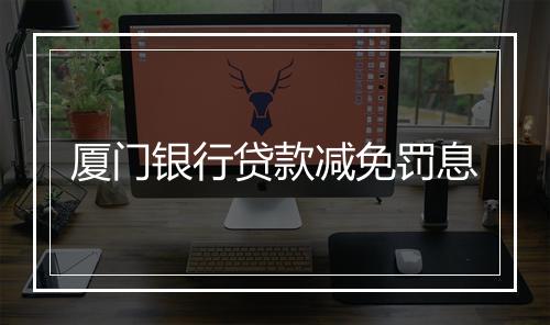 厦门银行贷款减免罚息