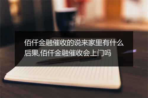 佰仟金融催收的说来家里有什么后果,佰仟金融催收会上门吗