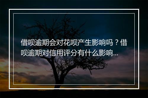 借呗逾期会对花呗产生影响吗?借呗逾期对信用评分有什么影响?