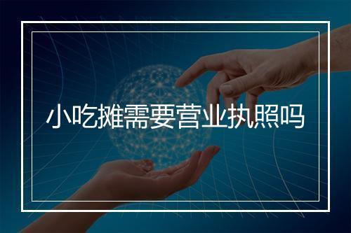 小吃摊需要营业执照吗