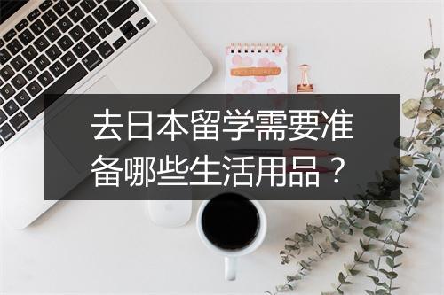 去日本留学需要准备哪些生活用品?