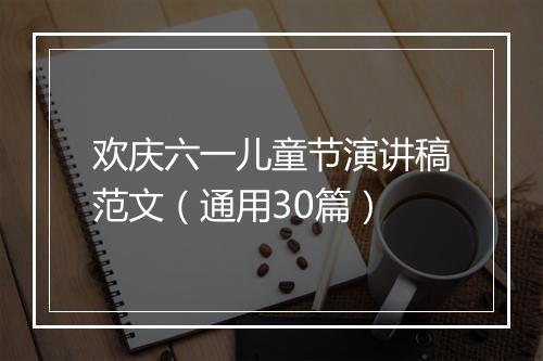 欢庆六一儿童节演讲稿范文(通用30篇)