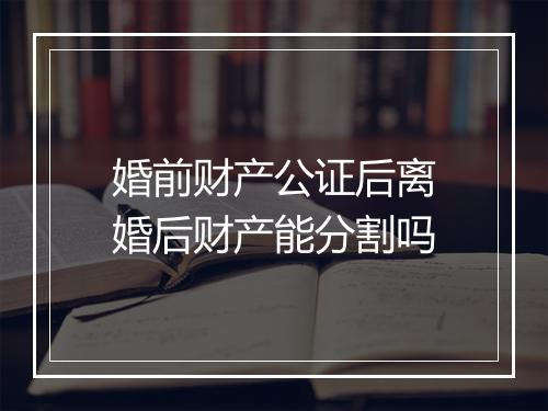 婚前财产公证后离婚后财产能分割吗