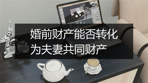 婚前财产能否转化为夫妻共同财产