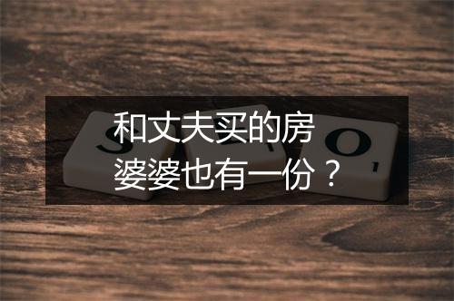 和丈夫买的房 婆婆也有一份?