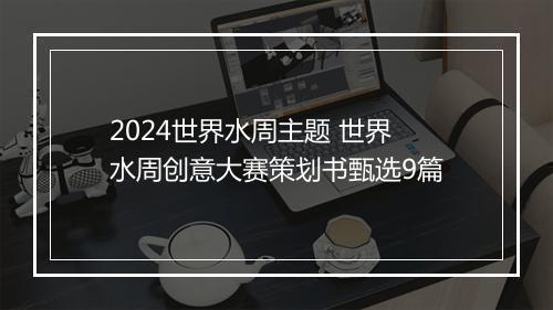 2024世界水周主题 世界水周创意大赛策划书甄选9篇