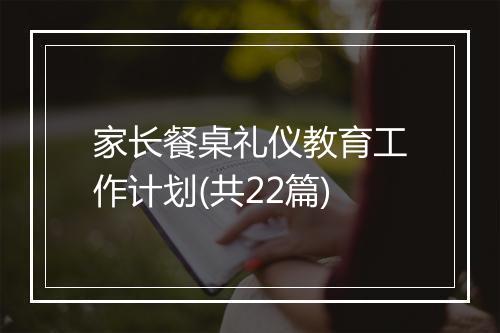 家长餐桌礼仪教育工作计划(共22篇)