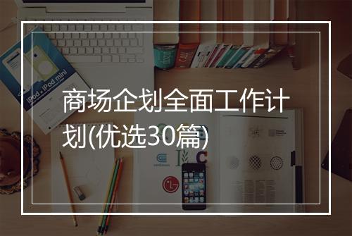商场企划全面工作计划(优选30篇)
