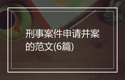 刑事案件申请并案的范文(6篇)