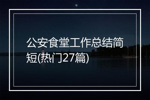 公安食堂工作总结简短(热门27篇)